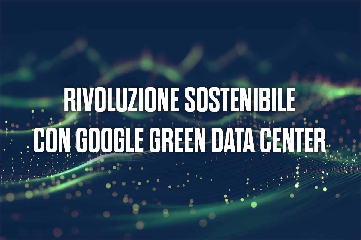 Rivoluzione sostenibile con Google Green Data Center